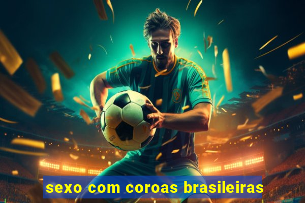 sexo com coroas brasileiras