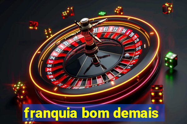 franquia bom demais