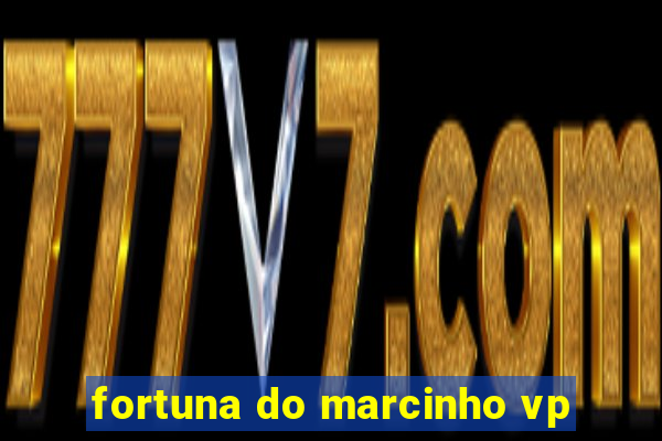 fortuna do marcinho vp