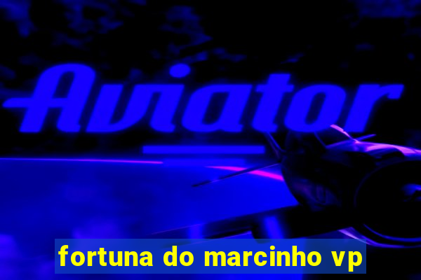 fortuna do marcinho vp