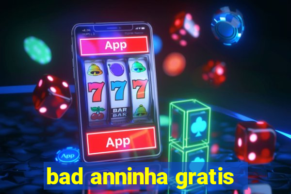 bad anninha gratis