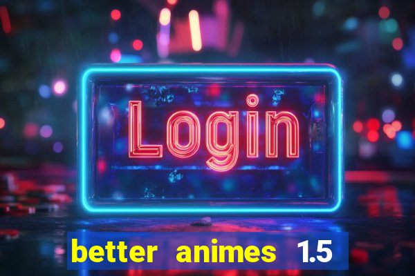 better animes 1.5 apk download