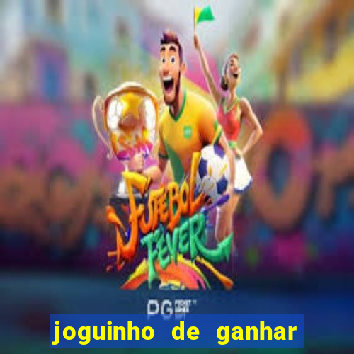 joguinho de ganhar dinheiro grátis