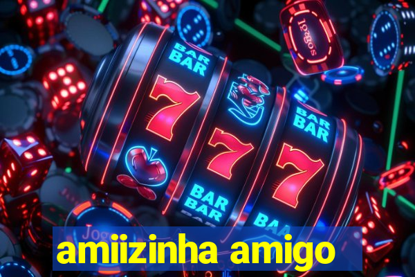 amiizinha amigo