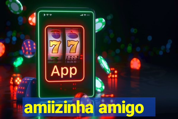 amiizinha amigo