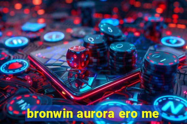 bronwin aurora ero me