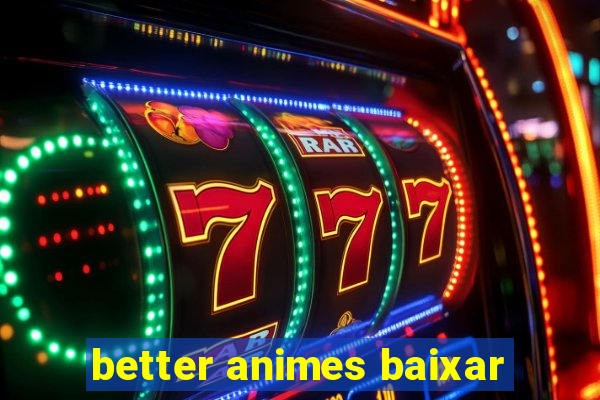 better animes baixar