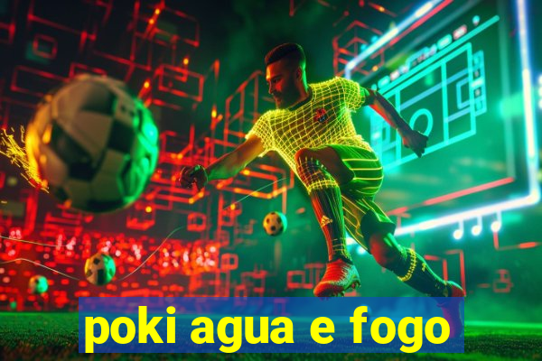 poki agua e fogo