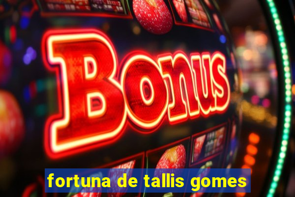 fortuna de tallis gomes