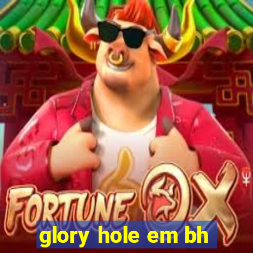 glory hole em bh