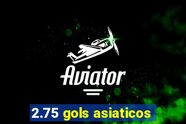 2.75 gols asiaticos