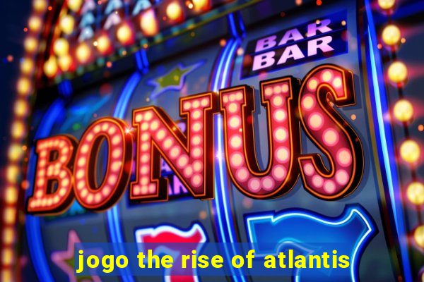 jogo the rise of atlantis