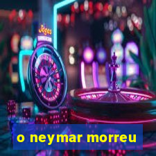 o neymar morreu