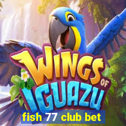 fish 77 club bet