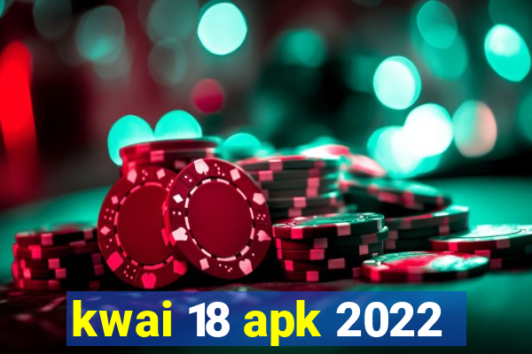 kwai 18 apk 2022