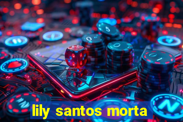 lily santos morta