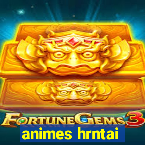 animes hrntai