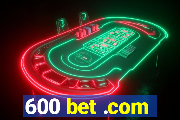 600 bet .com