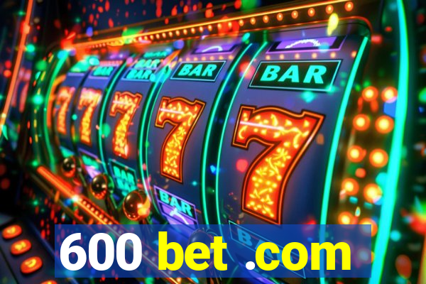 600 bet .com