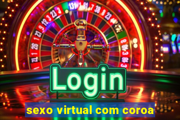 sexo virtual com coroa