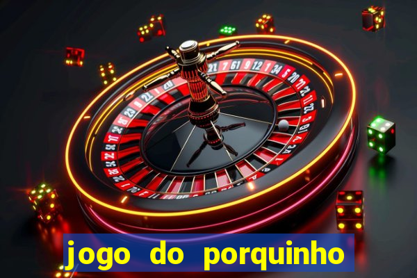 jogo do porquinho que ganha dinheiro