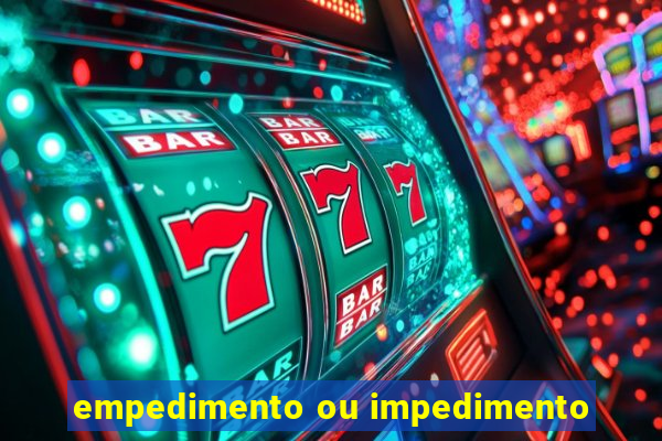 empedimento ou impedimento