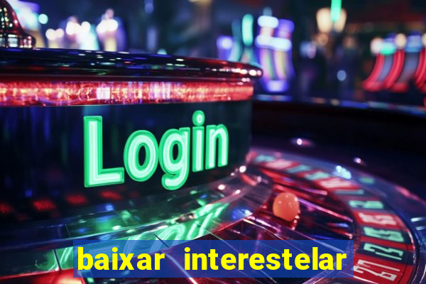 baixar interestelar filme completo dublado