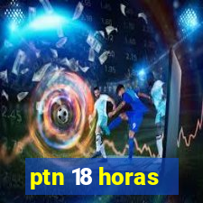 ptn 18 horas