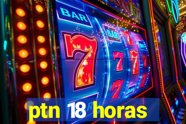 ptn 18 horas