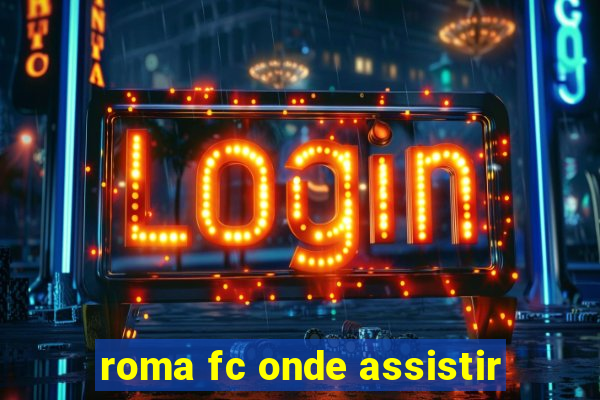 roma fc onde assistir