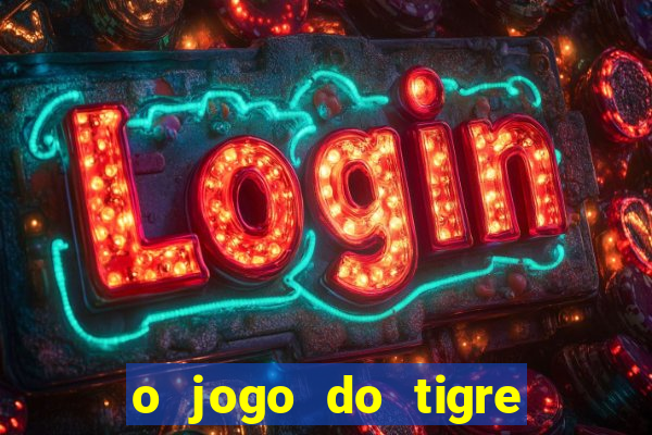 o jogo do tigre da dinheiro