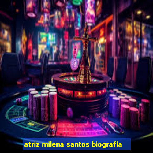 atriz milena santos biografia