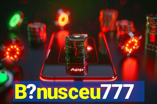 B?nusceu777