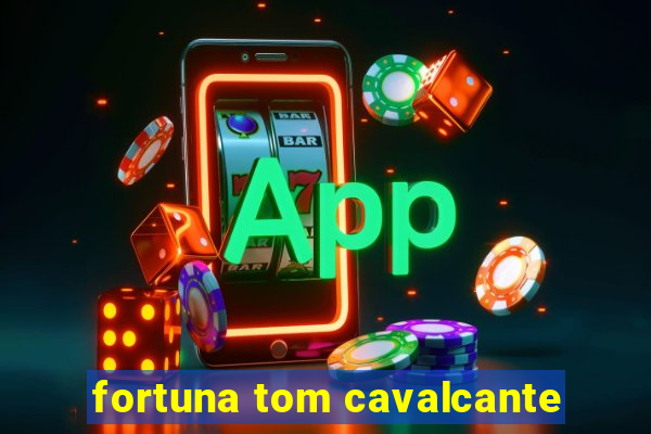 fortuna tom cavalcante