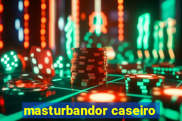 masturbandor caseiro