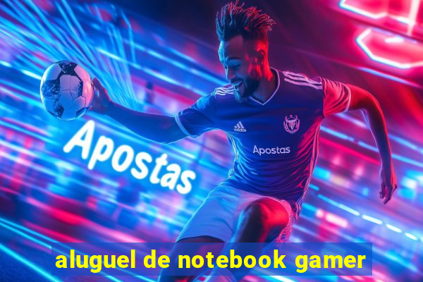 aluguel de notebook gamer