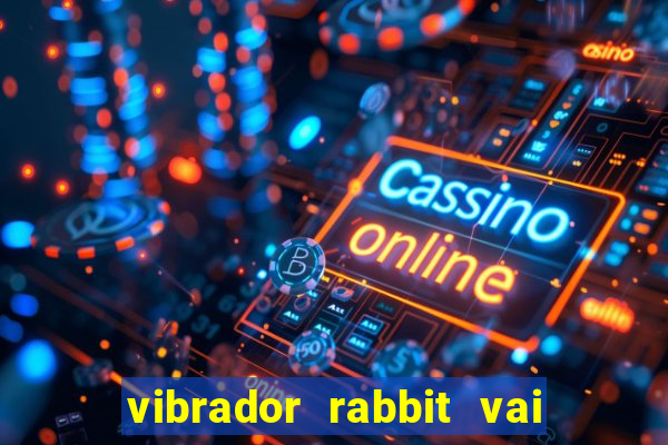 vibrador rabbit vai e vem