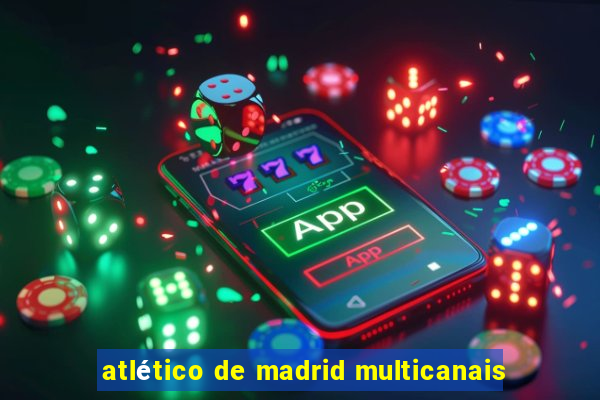 atlético de madrid multicanais