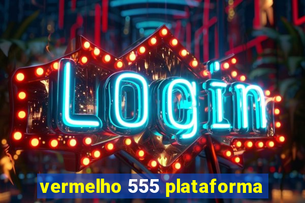 vermelho 555 plataforma