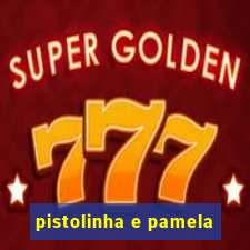 pistolinha e pamela