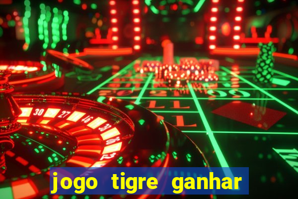 jogo tigre ganhar dinheiro de verdade