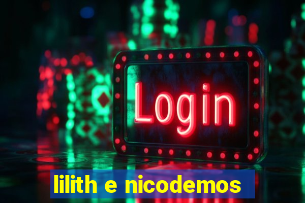 lilith e nicodemos