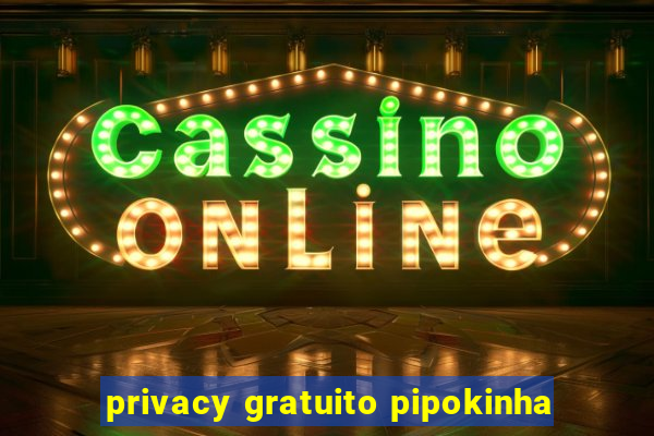 privacy gratuito pipokinha