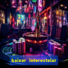 baixar interestelar 4k dublado