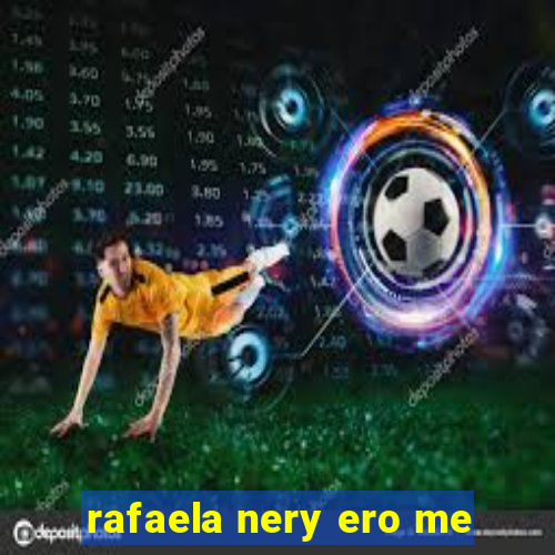 rafaela nery ero me