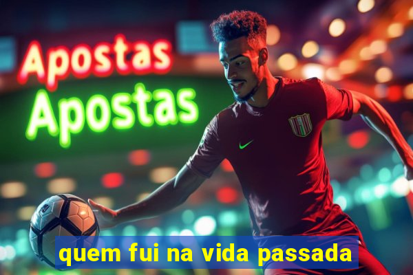 quem fui na vida passada