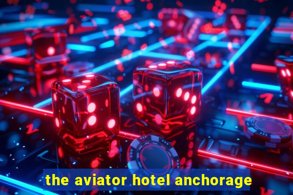 the aviator hotel anchorage