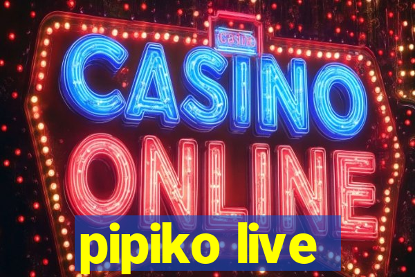 pipiko live