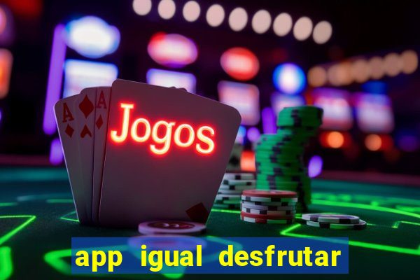 app igual desfrutar de dinheiro