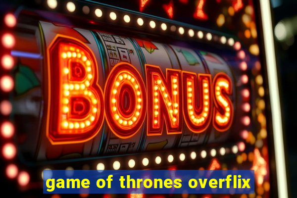 game of thrones overflix